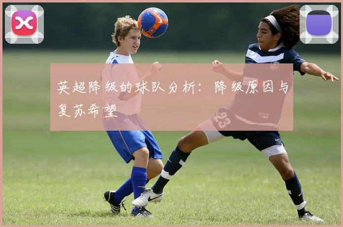 英超降级的球队分析：降级原因与复苏希望