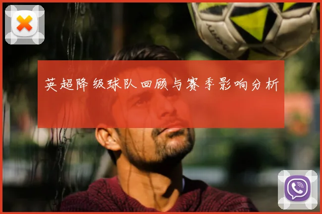 英超降级球队回顾与赛季影响分析