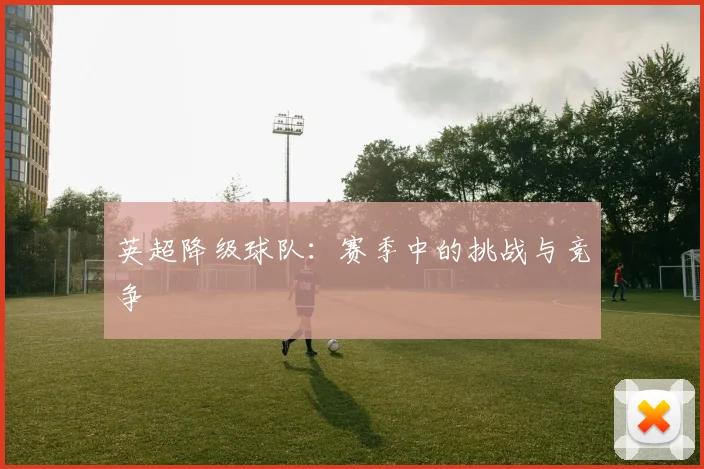 英超降级球队：赛季中的挑战与竞争