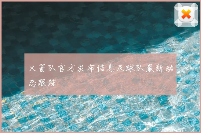 火箭队官方发布信息及球队最新动态跟踪